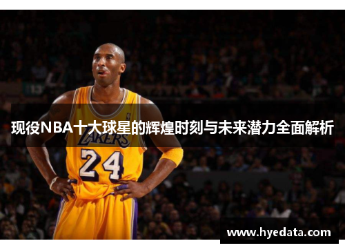 现役NBA十大球星的辉煌时刻与未来潜力全面解析