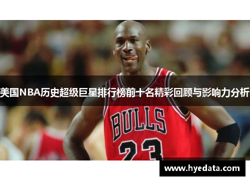 美国NBA历史超级巨星排行榜前十名精彩回顾与影响力分析