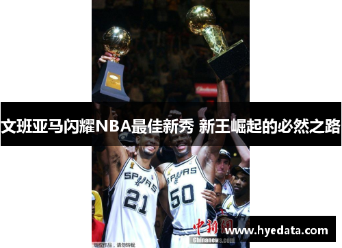 文班亚马闪耀NBA最佳新秀 新王崛起的必然之路