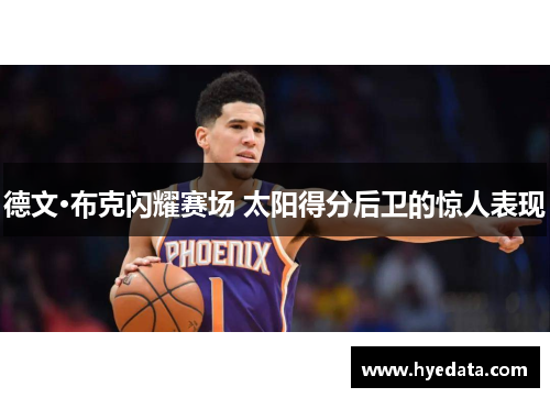 德文·布克闪耀赛场 太阳得分后卫的惊人表现 德文·布克闪耀赛场 太阳得分后卫的惊人表现