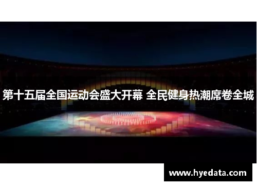 第十五届全国运动会盛大开幕 全民健身热潮席卷全城 第十五届全国运动会盛大开幕 全民健身热潮席卷全城