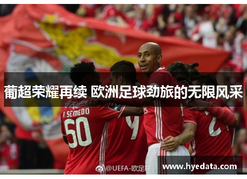 葡超荣耀再续 欧洲足球劲旅的无限风采 葡超荣耀再续 欧洲足球劲旅的无限风采