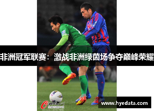 非洲冠军联赛:激战非洲绿茵场争夺巅峰荣耀 非洲冠军联赛:激战非洲绿茵场争夺巅峰荣耀