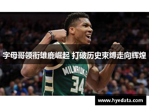 字母哥领衔雄鹿崛起 打破历史束缚走向辉煌 字母哥领衔雄鹿崛起 打破历史束缚走向辉煌