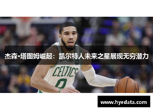 杰森·塔图姆崛起:凯尔特人未来之星展现无穷潜力 杰森·塔图姆崛起:凯尔特人未来之星展现无穷潜力