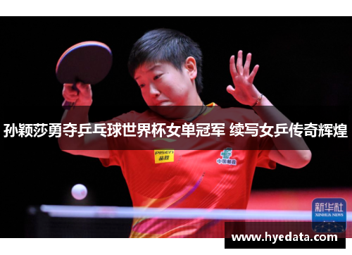 孙颖莎勇夺乒乓球世界杯女单冠军 续写女乒传奇辉煌 孙颖莎勇夺乒乓球世界杯女单冠军 续写女乒传奇辉煌