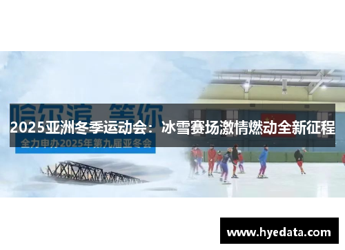 2025亚洲冬季运动会:冰雪赛场激情燃动全新征程 2025亚洲冬季运动会:冰雪赛场激情燃动全新征程