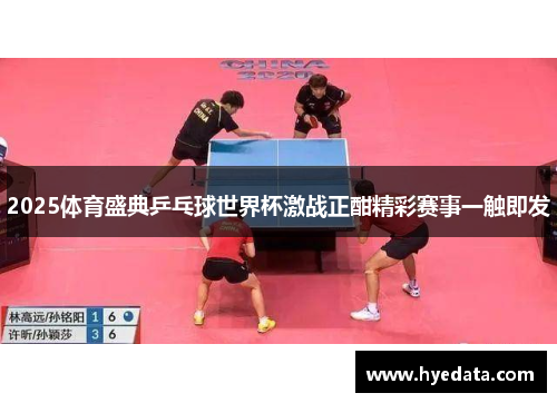 2025体育盛典乒乓球世界杯激战正酣精彩赛事一触即发 2025体育盛典乒乓球世界杯激战正酣精彩赛事一触即发
