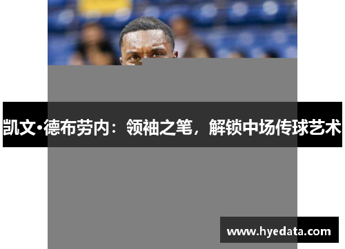 凯文·德布劳内:领袖之笔,解锁中场传球艺术 凯文·德布劳内:领袖之笔,解锁中场传球艺术