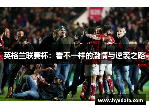英格兰联赛杯:看不一样的激情与逆袭之路 英格兰联赛杯:看不一样的激情与逆袭之路