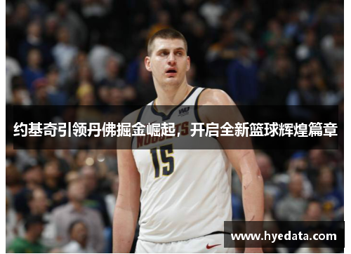 约基奇引领丹佛掘金崛起,开启全新篮球辉煌篇章 约基奇引领丹佛掘金崛起,开启全新篮球辉煌篇章