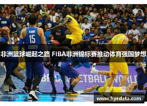非洲篮球崛起之路 FIBA非洲锦标赛推动体育强国梦想 非洲篮球崛起之路 FIBA非洲锦标赛推动体育强国梦想