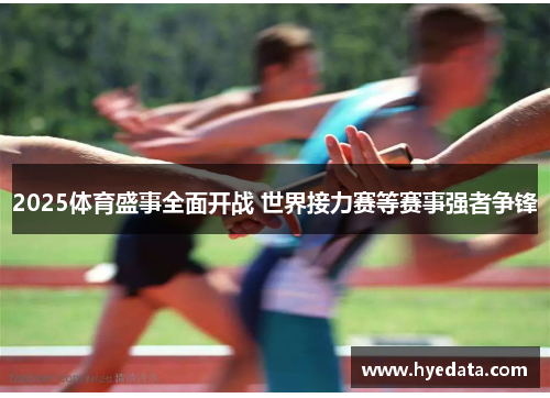 2025体育盛事全面开战 世界接力赛等赛事强者争锋 2025体育盛事全面开战 世界接力赛等赛事强者争锋