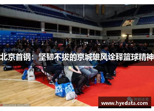 北京首钢:坚韧不拔的京城雄风诠释篮球精神 北京首钢:坚韧不拔的京城雄风诠释篮球精神
