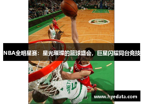 NBA全明星赛:星光璀璨的篮球盛会,巨星闪耀同台竞技 NBA全明星赛:星光璀璨的篮球盛会,巨星闪耀同台竞技