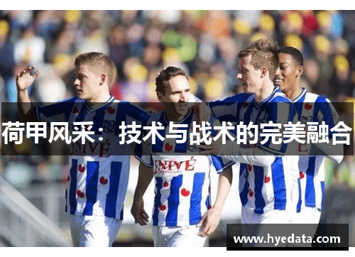 荷甲风采:技术与战术的完美融合 荷甲风采:技术与战术的完美融合