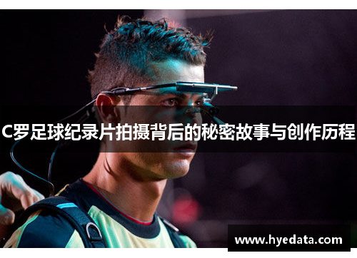 C罗足球纪录片拍摄背后的秘密故事与创作历程 C罗足球纪录片拍摄背后的秘密故事与创作历程