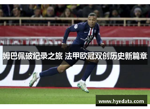 姆巴佩破纪录之旅 法甲欧冠双创历史新篇章 姆巴佩破纪录之旅 法甲欧冠双创历史新篇章
