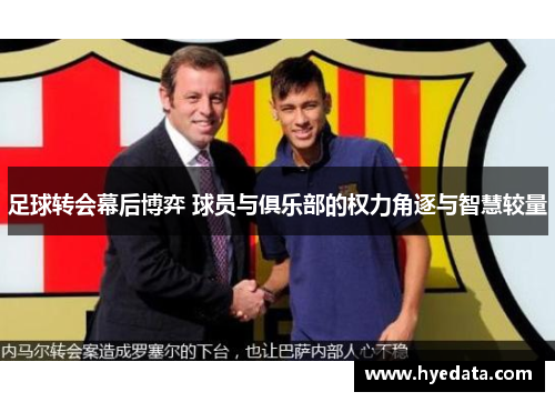 足球转会幕后博弈 球员与俱乐部的权力角逐与智慧较量 足球转会幕后博弈 球员与俱乐部的权力角逐与智慧较量