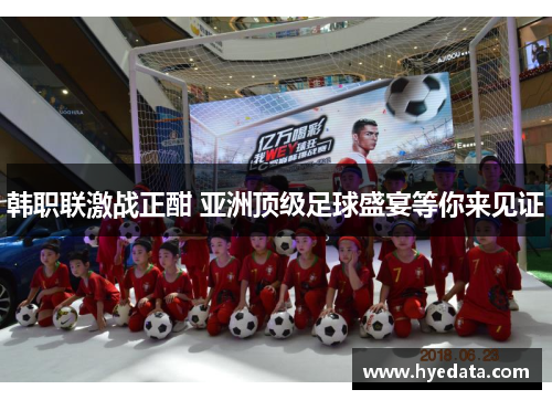 韩职联激战正酣 亚洲顶级足球盛宴等你来见证 韩职联激战正酣 亚洲顶级足球盛宴等你来见证