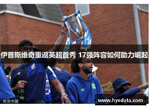伊普斯维奇重返英超首秀 17强阵容如何助力崛起 伊普斯维奇重返英超首秀 17强阵容如何助力崛起
