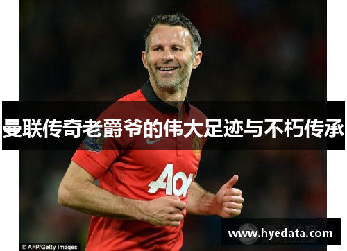 曼联传奇老爵爷的伟大足迹与不朽传承 曼联传奇老爵爷的伟大足迹与不朽传承