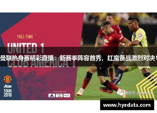曼联热身赛精彩直播:新赛季阵容首秀,红魔备战激烈对决! 曼联热身赛精彩直播:新赛季阵容首秀,红魔备战激烈对决!