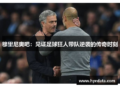 穆里尼奥吧:见证足球狂人带队逆袭的传奇时刻 穆里尼奥吧:见证足球狂人带队逆袭的传奇时刻