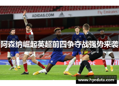 阿森纳崛起英超前四争夺战强势来袭 阿森纳崛起英超前四争夺战强势来袭