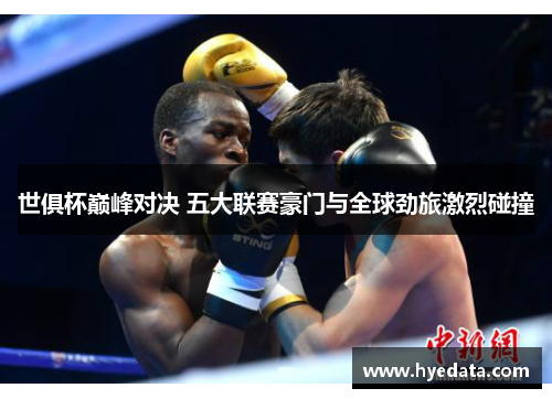 世俱杯巅峰对决 五大联赛豪门与全球劲旅激烈碰撞 世俱杯巅峰对决 五大联赛豪门与全球劲旅激烈碰撞