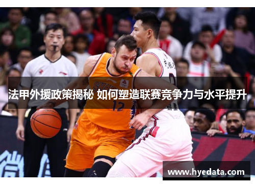 法甲外援政策揭秘 如何塑造联赛竞争力与水平提升 法甲外援政策揭秘 如何塑造联赛竞争力与水平提升