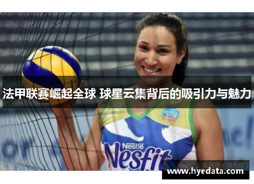 法甲联赛崛起全球 球星云集背后的吸引力与魅力 法甲联赛崛起全球 球星云集背后的吸引力与魅力